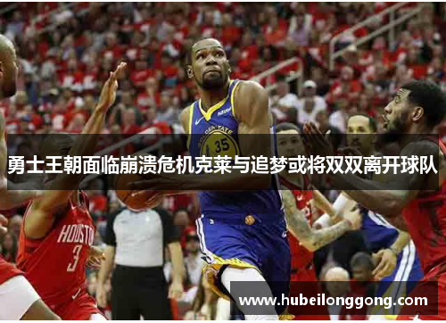 勇士王朝面临崩溃危机克莱与追梦或将双双离开球队