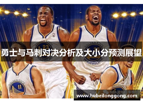 勇士与马刺对决分析及大小分预测展望