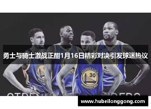 勇士与骑士激战正酣1月16日精彩对决引发球迷热议