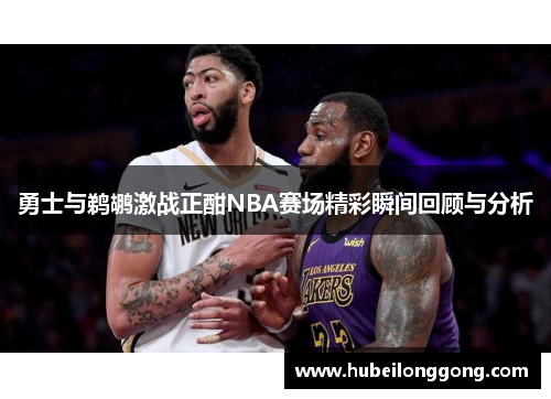 勇士与鹈鹕激战正酣NBA赛场精彩瞬间回顾与分析