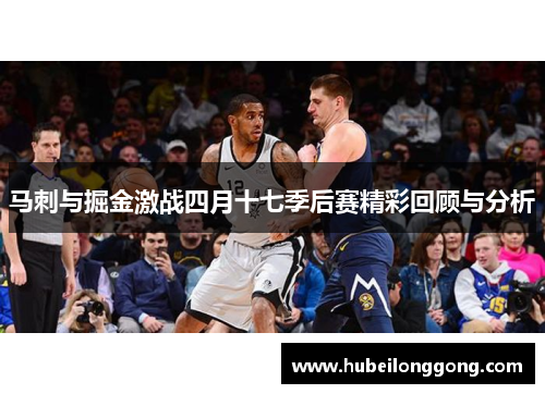 马刺与掘金激战四月十七季后赛精彩回顾与分析