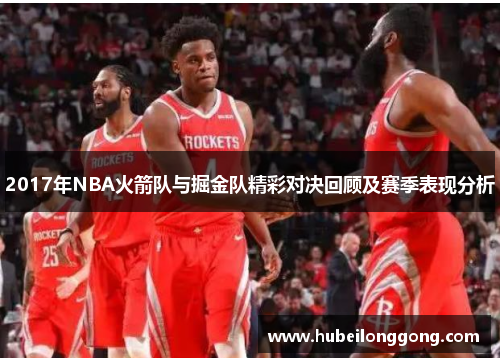 2017年NBA火箭队与掘金队精彩对决回顾及赛季表现分析
