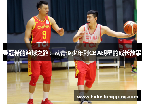 吴冠希的篮球之路：从青涩少年到CBA明星的成长故事